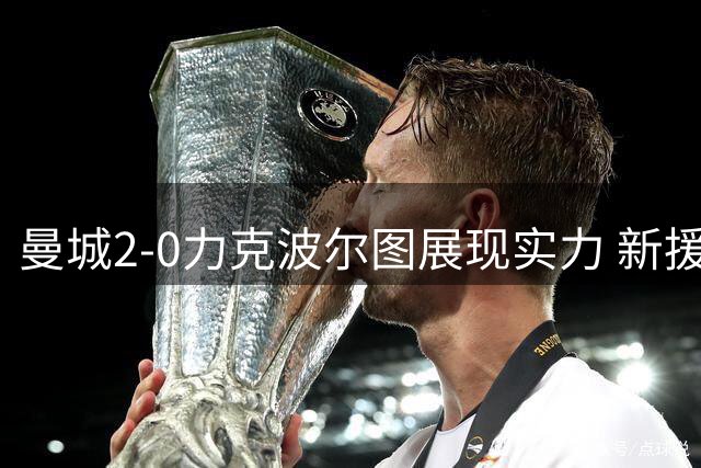 曼城2-0力克波尔图展现实力 新援恩佐完美融入体系